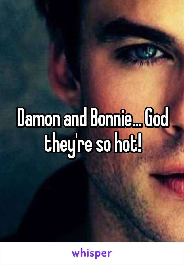 Damon and Bonnie... God they're so hot!