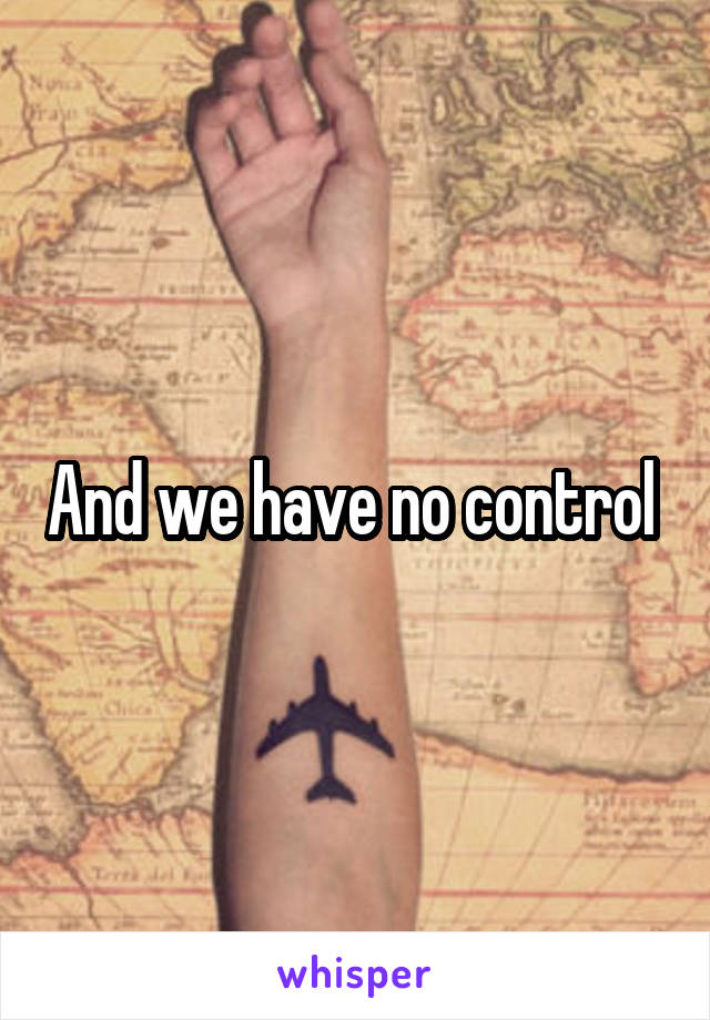 And we have no control 