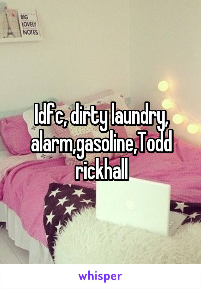 Idfc, dirty laundry, alarm,gasoline,Todd rickhall