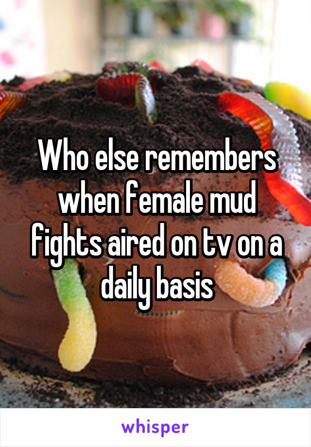 Who else remembers when female mud fights aired on tv on a daily basis