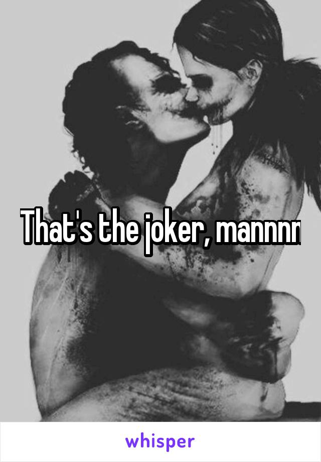 That's the joker, mannnn