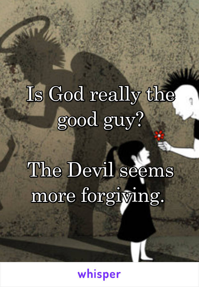 Is God really the good guy?

The Devil seems more forgiving. 