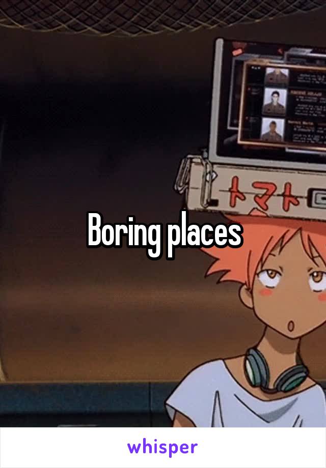 Boring places