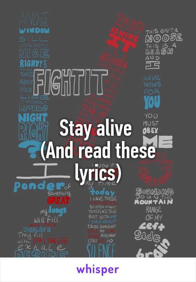 
Stay alive 
(And read these lyrics)
