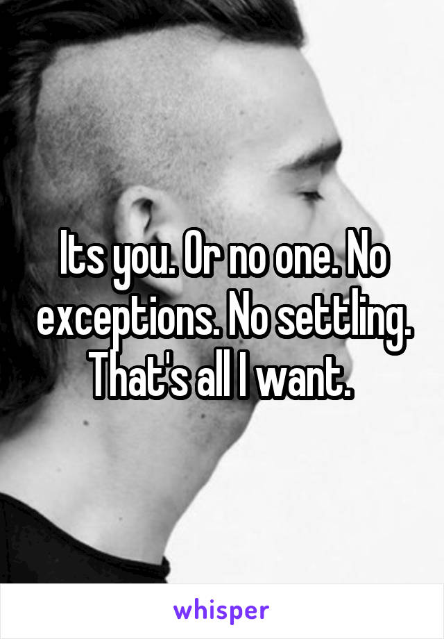 Its you. Or no one. No exceptions. No settling. That's all I want. 