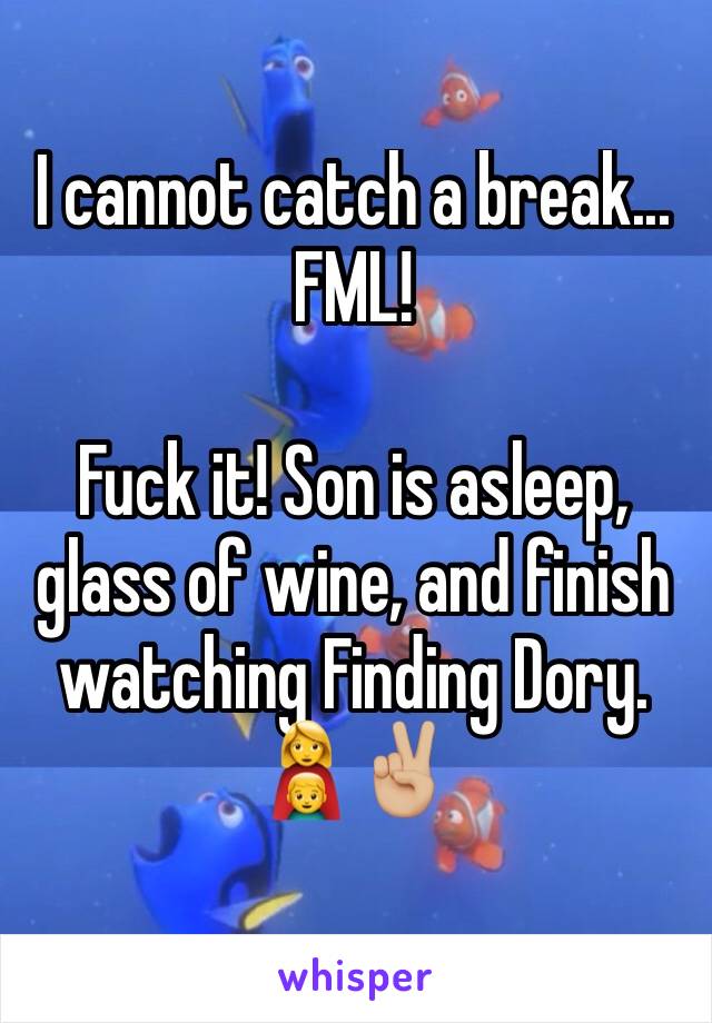 I cannot catch a break...
FML! 

Fuck it! Son is asleep, glass of wine, and finish watching Finding Dory. 👩‍👦✌🏼️