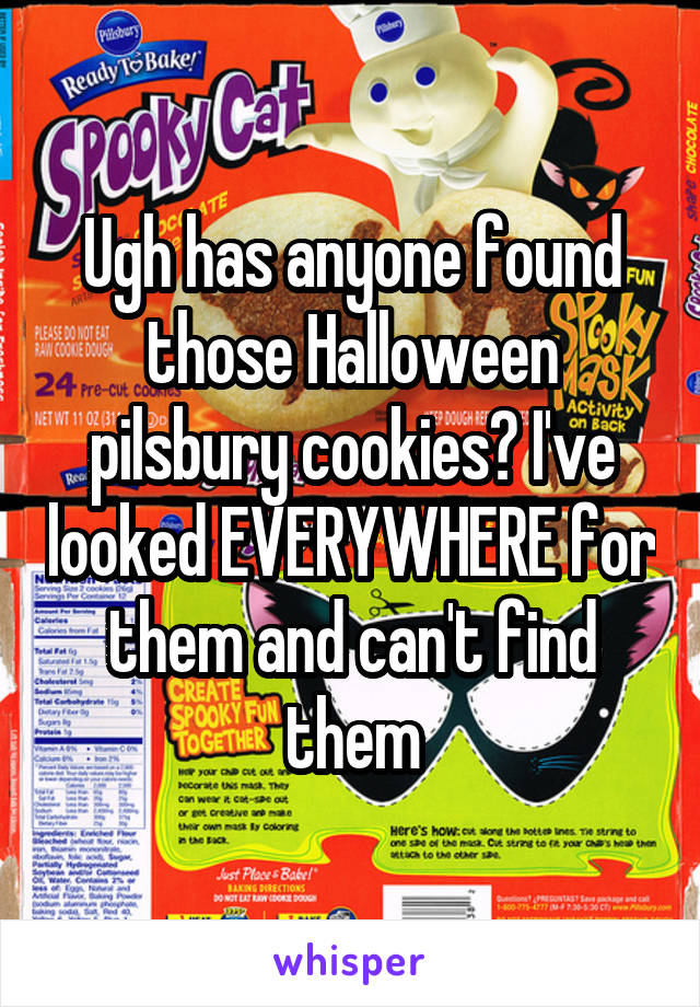 Ugh has anyone found those Halloween pilsbury cookies? I've looked EVERYWHERE for them and can't find them