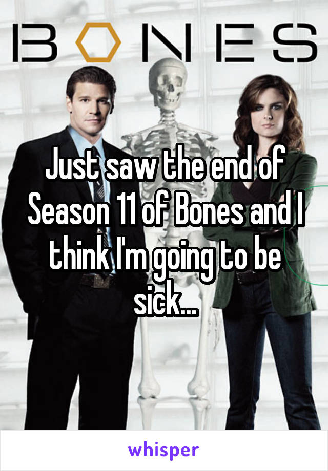 Just saw the end of Season 11 of Bones and I think I'm going to be sick...