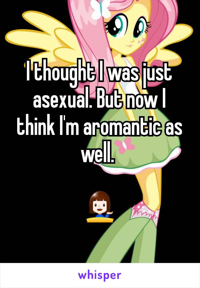 I thought I was just asexual. But now I think I'm aromantic as well. 

💁