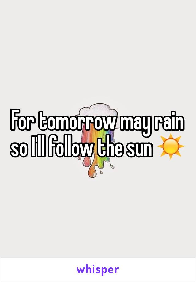 For tomorrow may rain so I'll follow the sun ☀️