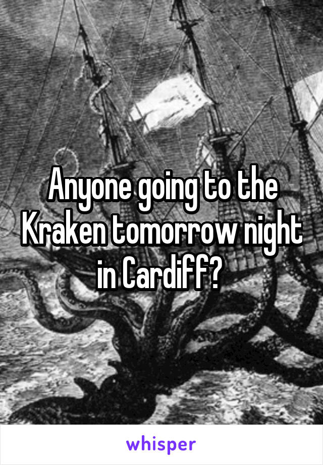 Anyone going to the Kraken tomorrow night in Cardiff? 