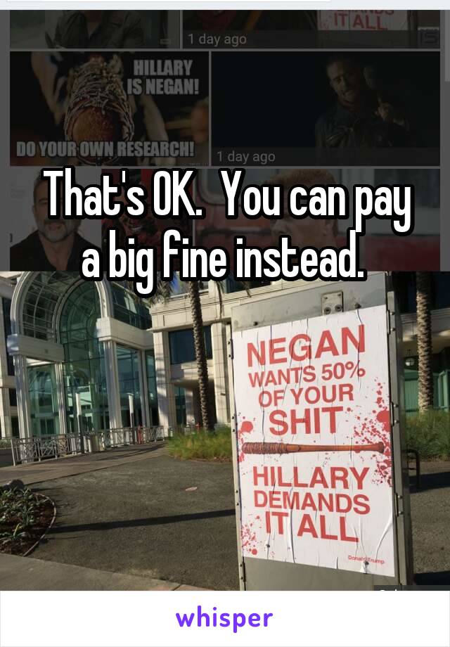 That's OK.  You can pay a big fine instead. 


