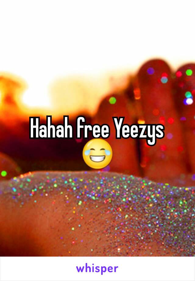 Hahah free Yeezys 😂