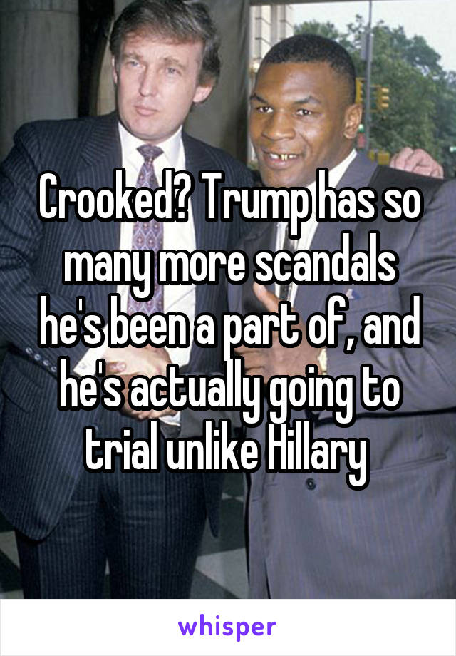 Crooked? Trump has so many more scandals he's been a part of, and he's actually going to trial unlike Hillary 