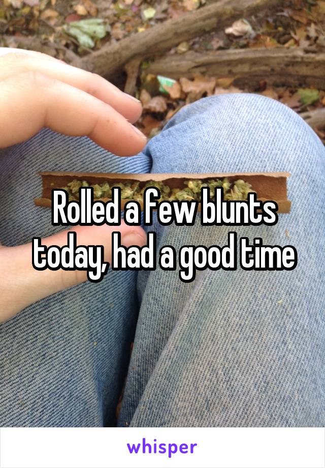 Rolled a few blunts today, had a good time