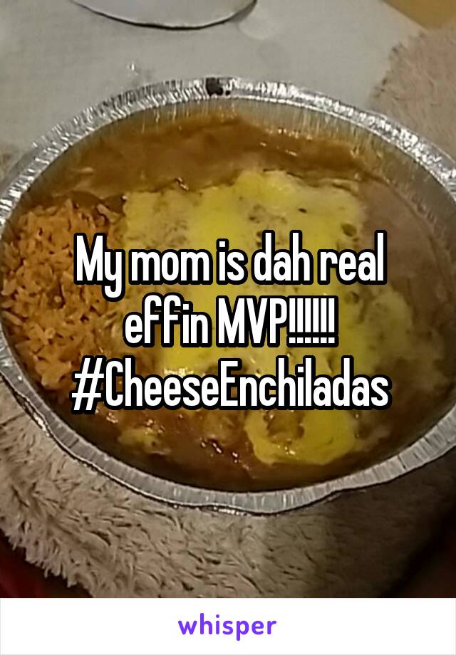 My mom is dah real effin MVP!!!!!! #CheeseEnchiladas