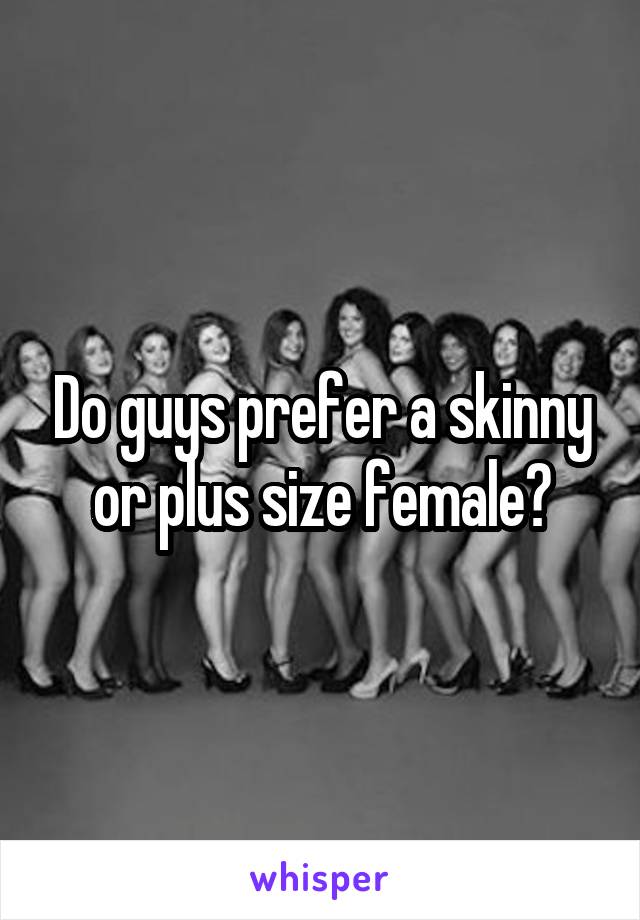 Do guys prefer a skinny or plus size female?