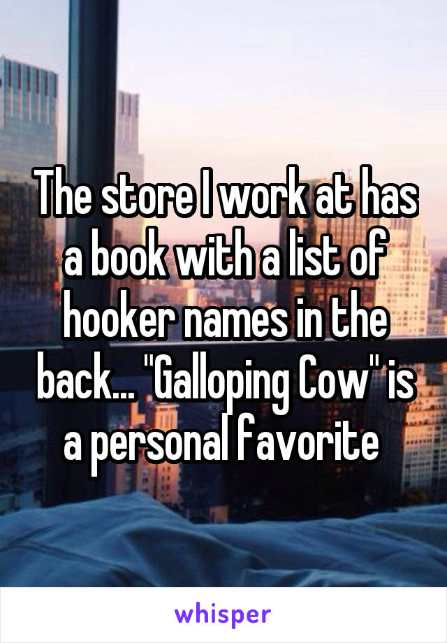 The store I work at has a book with a list of hooker names in the back... "Galloping Cow" is a personal favorite 