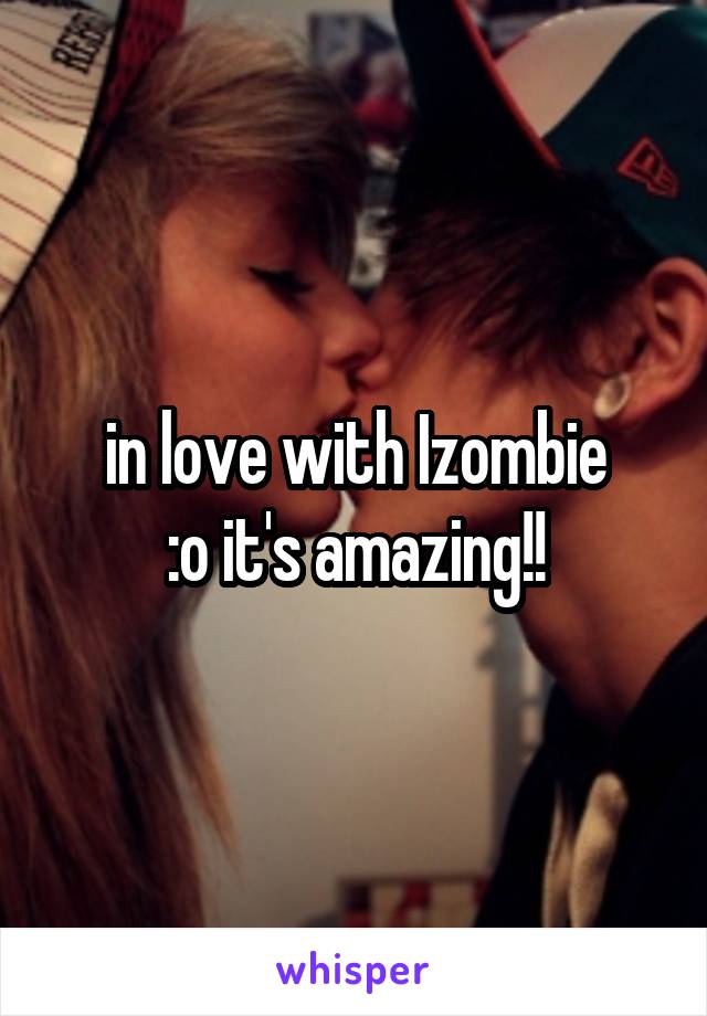 in love with Izombie
 :o it's amazing!! 