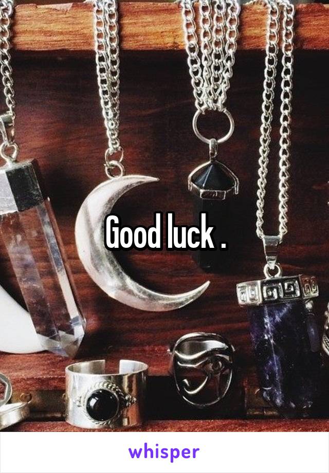 Good luck .