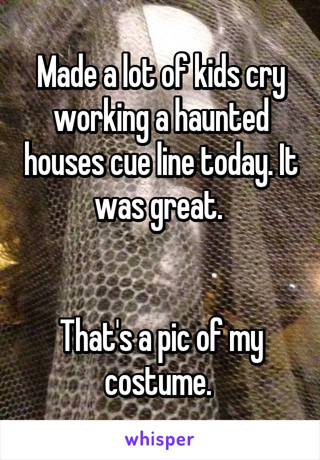 Made a lot of kids cry working a haunted houses cue line today. It was great. 


That's a pic of my costume. 
