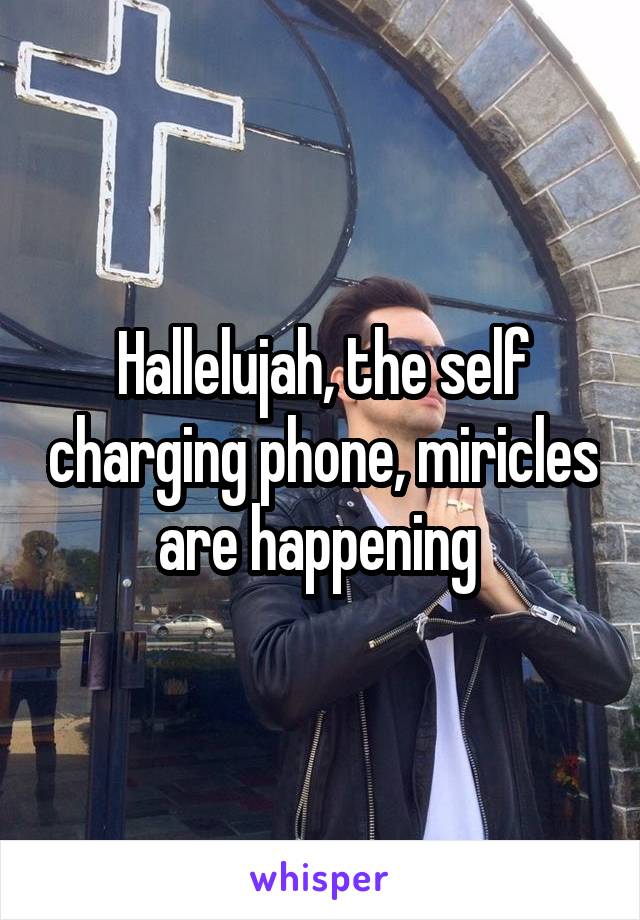 Hallelujah, the self charging phone, miricles are happening 