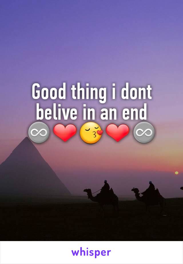 Good thing i dont belive in an end
♾❤😚❤♾