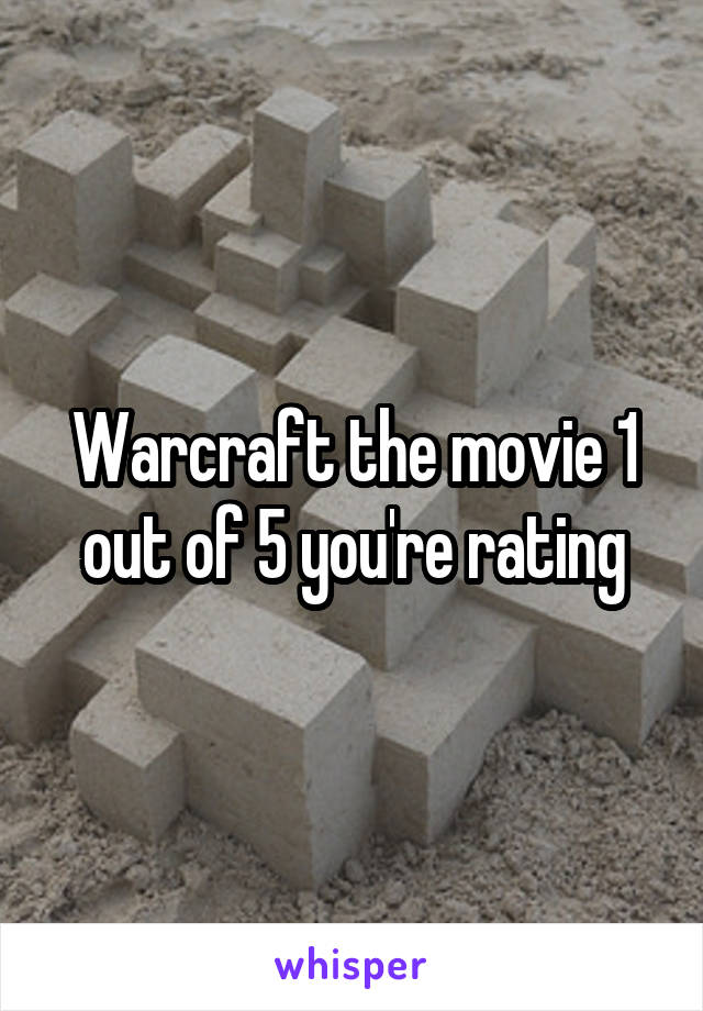 Warcraft the movie 1 out of 5 you're rating