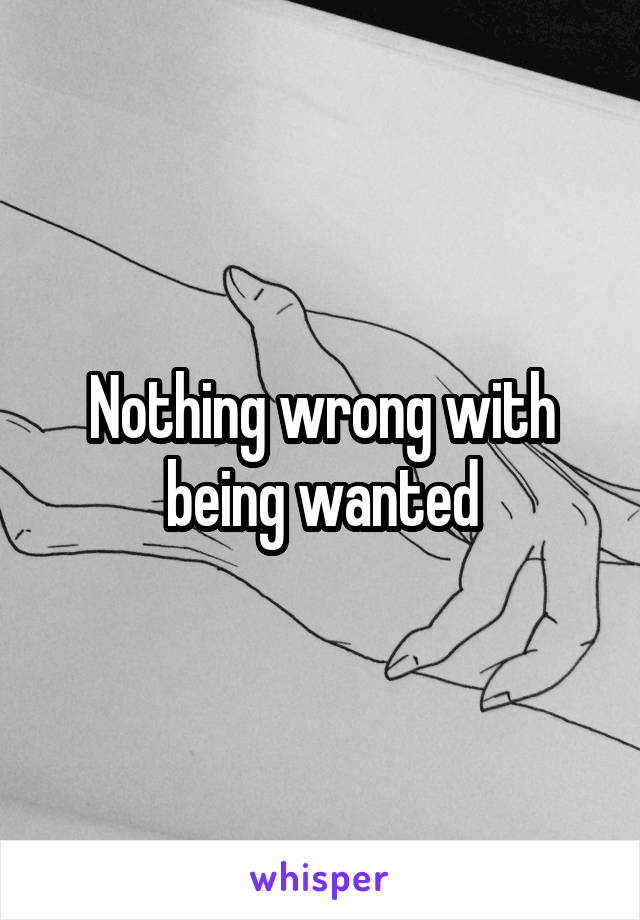 Nothing wrong with being wanted