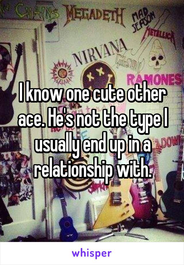 I know one cute other ace. He's not the type I usually end up in a relationship with.