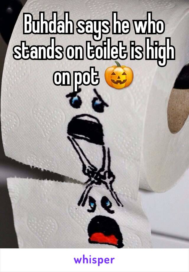 Buhdah says he who stands on toilet is high on pot 🎃