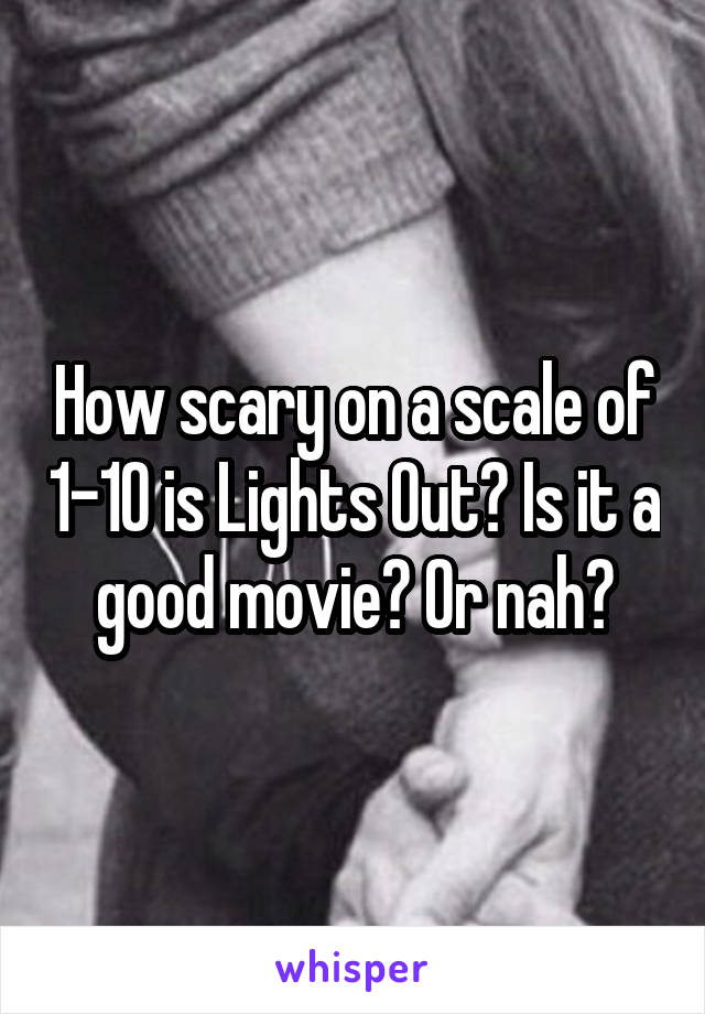 How scary on a scale of 1-10 is Lights Out? Is it a good movie? Or nah?