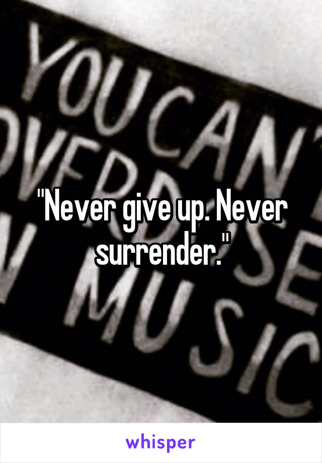"Never give up. Never surrender."
