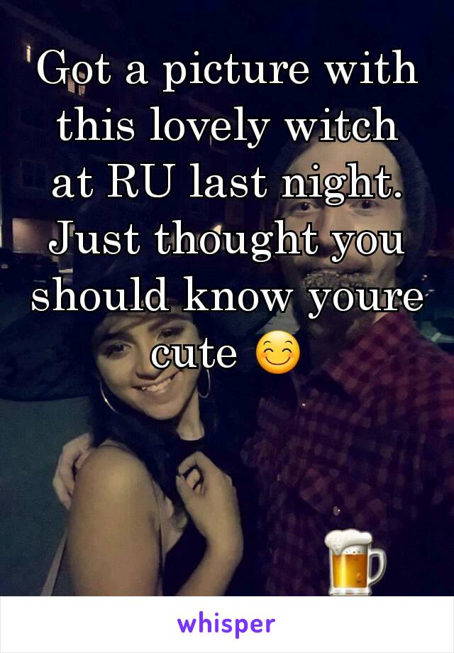 Got a picture with this lovely witch at RU last night. Just thought you should know youre cute 😊