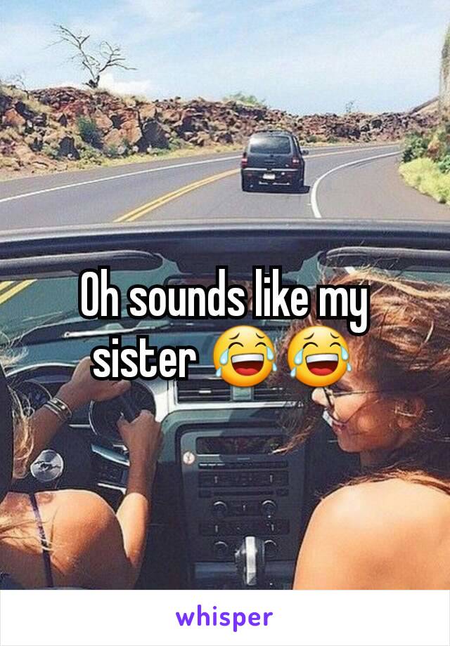 Oh sounds like my sister 😂😂