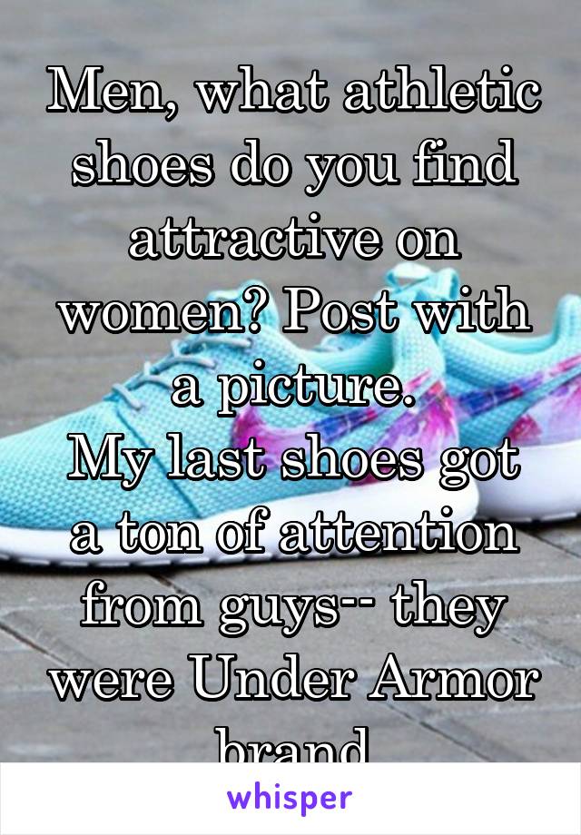 Men, what athletic shoes do you find attractive on women? Post with a picture.
My last shoes got a ton of attention from guys-- they were Under Armor brand
