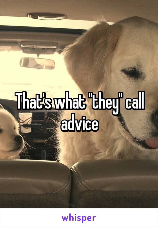That's what "they" call advice