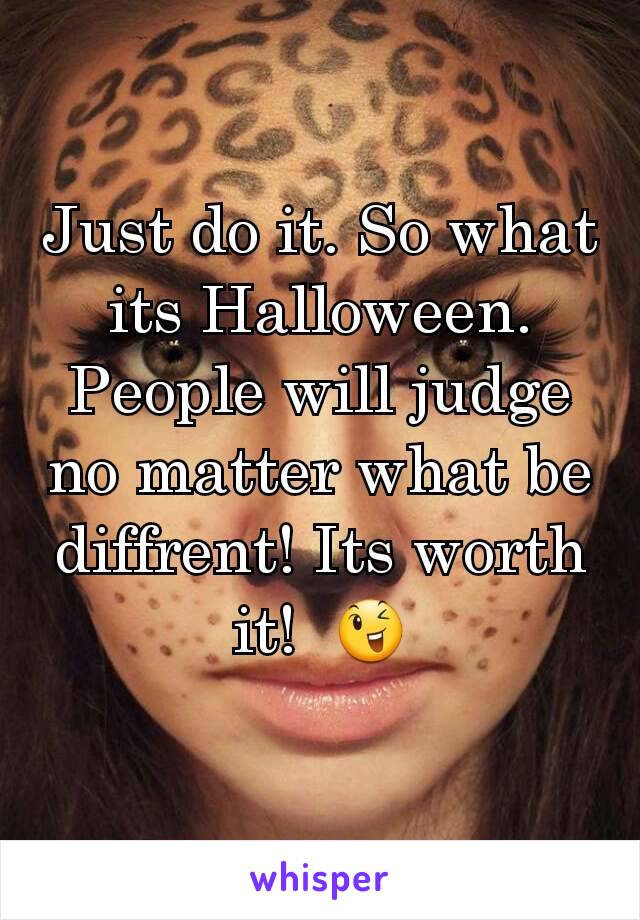 Just do it. So what its Halloween.  People will judge no matter what be diffrent! Its worth it!  😉