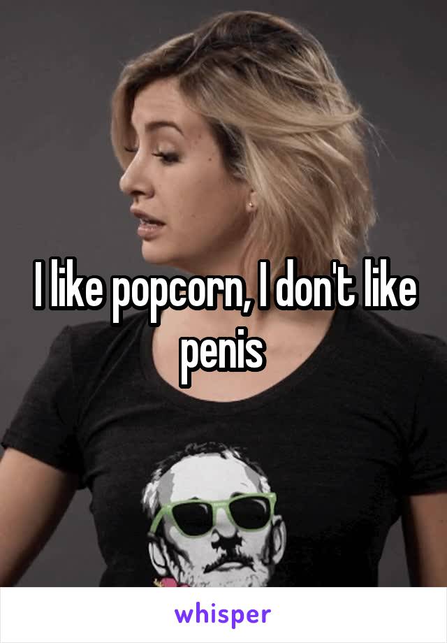 I like popcorn, I don't like penis 