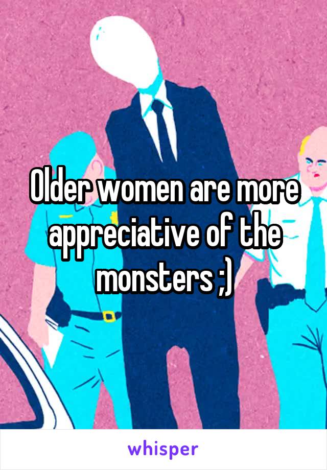Older women are more appreciative of the monsters ;)