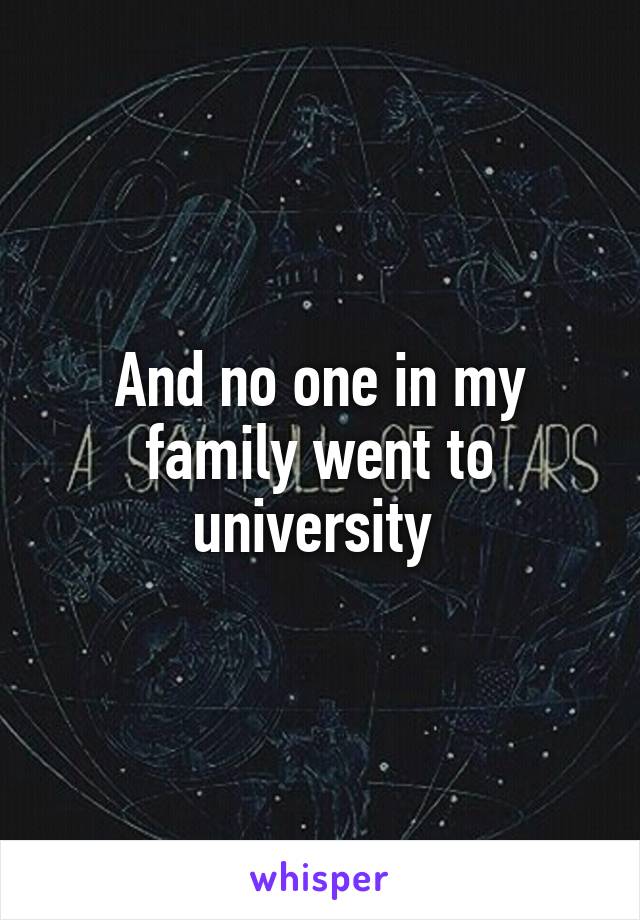 And no one in my family went to university 