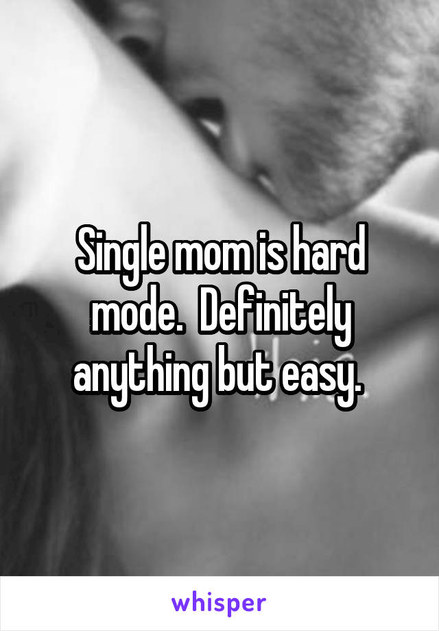 Single mom is hard mode.  Definitely anything but easy. 