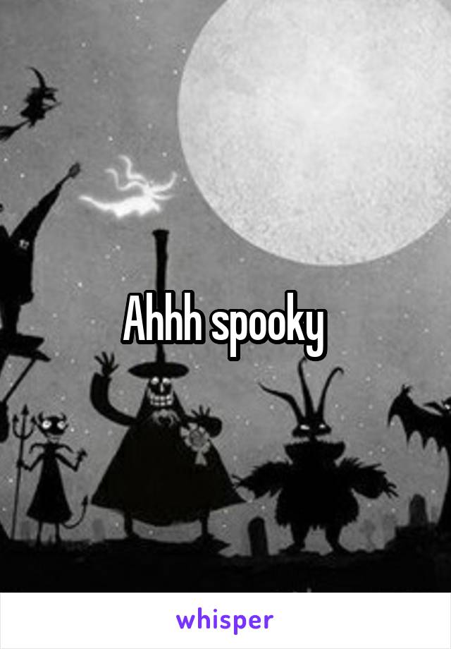 Ahhh spooky 