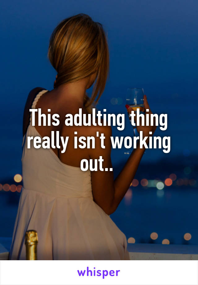 This adulting thing really isn't working out.. 