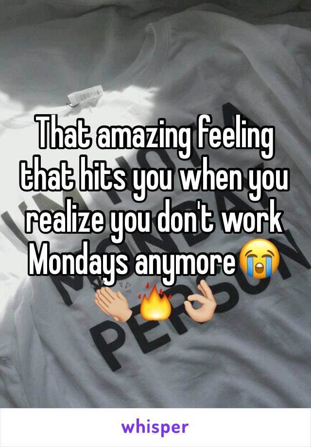 That amazing feeling that hits you when you realize you don't work Mondays anymore😭👏🏼🔥👌🏼