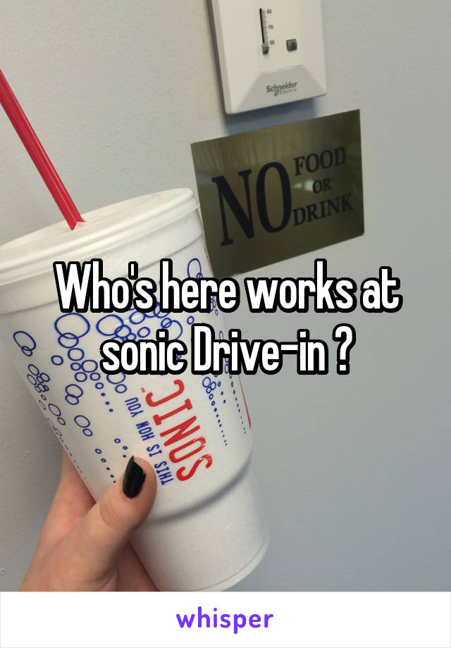Who's here works at sonic Drive-in ?