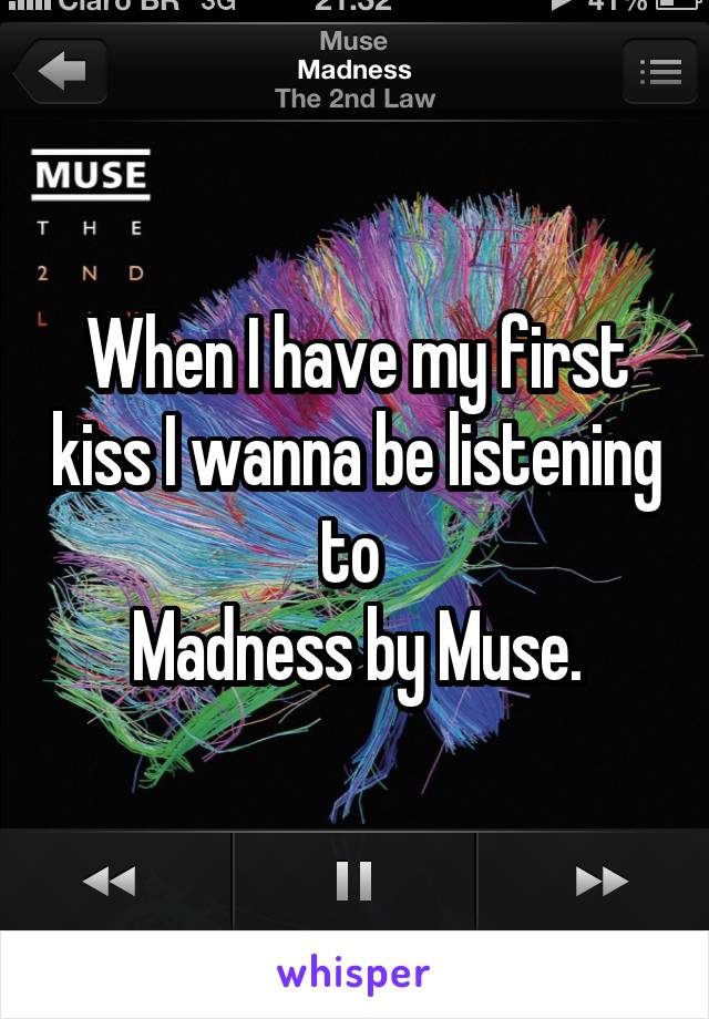 When I have my first kiss I wanna be listening to 
Madness by Muse.