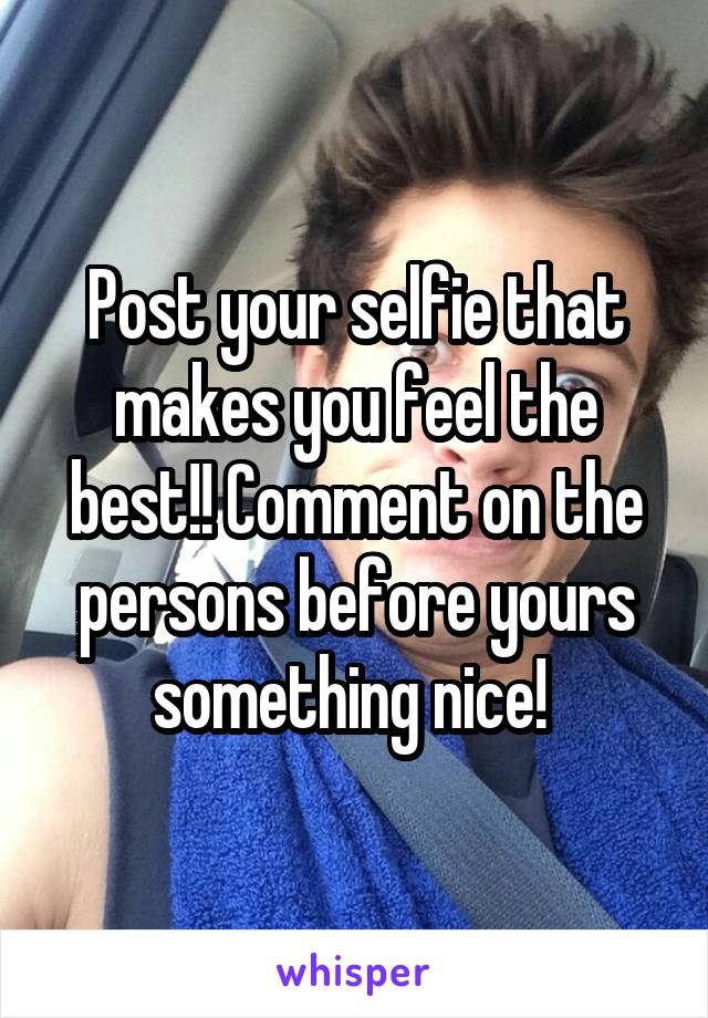 Post your selfie that makes you feel the best!! Comment on the persons before yours something nice! 