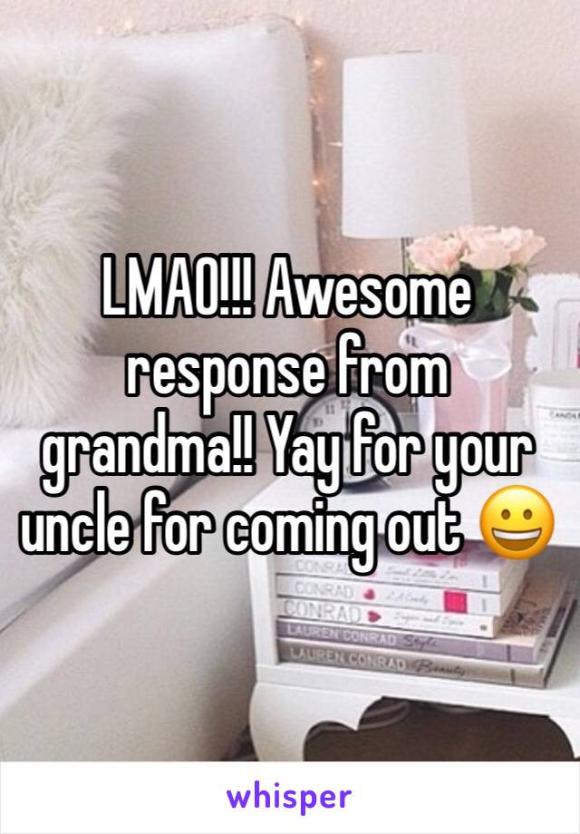 LMAO!!! Awesome response from grandma!! Yay for your uncle for coming out 😀