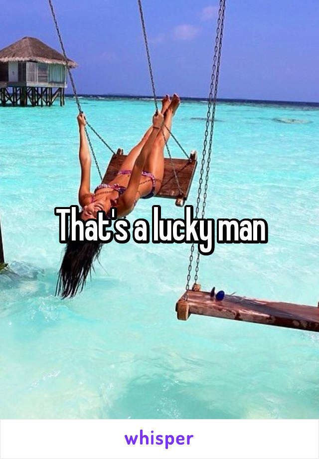 That's a lucky man